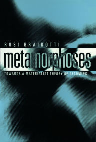 Title: Metamorphoses: Towards a Materialist Theory of Becoming / Edition 1, Author: Rosi Braidotti