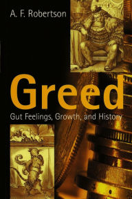 Title: Greed: Gut Feelings, Growth, and History / Edition 1, Author: A. F. Robertson