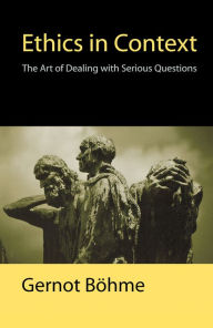 Title: Ethics in Context: The Art of Dealing with Serious Questions / Edition 1, Author: Gernot Böhme