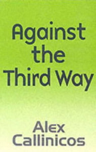 Title: Against the Third Way: An Anti-Capitalist Critique, Author: Alex Callinicos