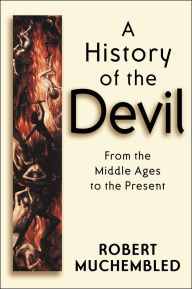 Title: A History of the Devil: From the Middle Ages to the Present, Author: Robert Muchembled
