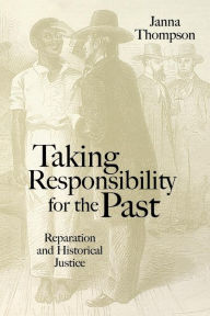 Title: Taking Responsibility for the Past: Reparation and Historical Injustice, Author: Janna Thompson