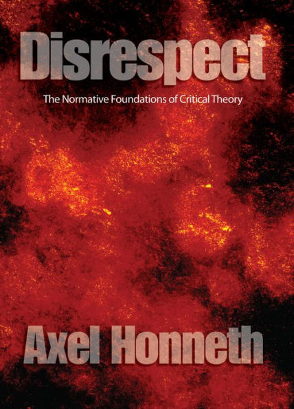 Disrespect: The Normative Foundations of Critical Theory / Edition 1