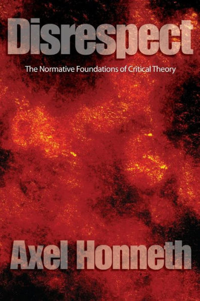 Disrespect: The Normative Foundations of Critical Theory / Edition 1