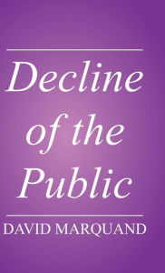 Title: Decline of the Public: The Hollowing Out of Citizenship / Edition 1, Author: David Marquand