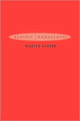 Against Management: Organization in the Age of Managerialism / Edition 1