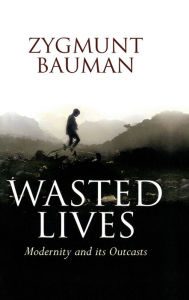 Title: Wasted Lives: Modernity and Its Outcasts / Edition 1, Author: Zygmunt Bauman