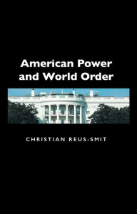 Title: American Power and World Order / Edition 1, Author: Christian Reus Smit