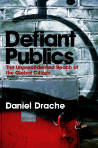 Title: Defiant Publics: The Unprecedented Reach of the Global Citizen / Edition 1, Author: Daniel Drache