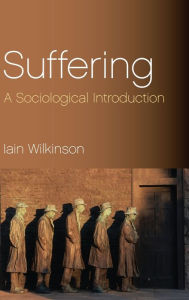 Title: Suffering: A Sociological Introduction / Edition 1, Author: Iain Wilkinson