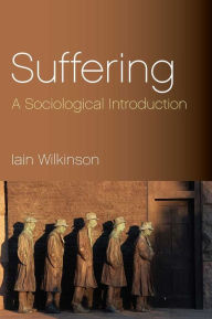 Title: Suffering: A Sociological Introduction / Edition 1, Author: Iain Wilkinson