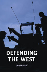 Title: Defending the West / Edition 1, Author: James Gow