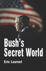 Title: Bush's Secret World: Religion, Big Business and Hidden Networks / Edition 1, Author: Eric Laurent
