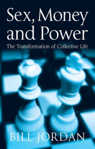 Title: Sex, Money and Power: The Transformation of Collective Life / Edition 1, Author: Bill Jordan