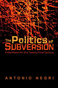 Title: The Politics of Subversion: A Manifesto for the Twenty-First Century, Author: Antonio Negri