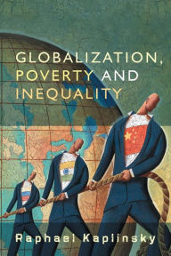 Title: Globalization, Poverty and Inequality: Between a Rock and a Hard Place / Edition 1, Author: Raphael Kaplinsky