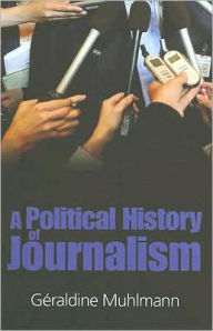Title: Political History of Journalism / Edition 1, Author: Geraldine Muhlmann