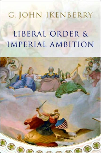 Liberal Order and Imperial Ambition: Essays on American Power and International Order / Edition 1