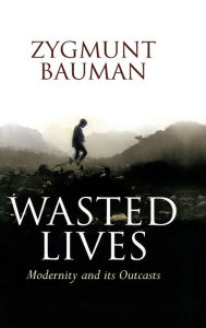 Title: Wasted Lives: Modernity and Its Outcasts, Author: Zygmunt Bauman