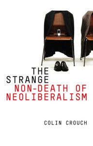 Title: The Strange Non-death of Neo-liberalism, Author: Colin Crouch