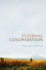 Title: Internal Colonization: Russia's Imperial Experience, Author: Alexander Etkind