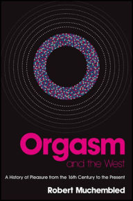 Title: Orgasm and the West: A History of Pleasure from the 16th Century to the Present, Author: Robert Muchembled