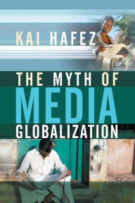 Title: The Myth of Media Globalization / Edition 1, Author: Kai Hafez