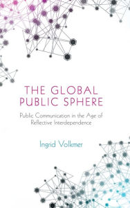 Title: The Global Public Sphere: Public Communication in the Age of Reflective Interdependence / Edition 1, Author: Ingrid Volkmer