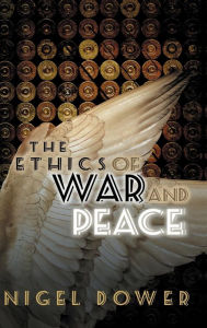 Title: The Ethics of War and Peace / Edition 1, Author: Nigel Dower