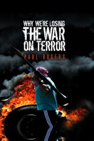 Title: Why We're Losing the War on Terror / Edition 1, Author: Paul Rogers