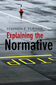 Title: Explaining the Normative / Edition 1, Author: Stephen P. Turner