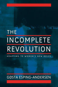 Title: Incomplete Revolution: Adapting Welfare States to Women's New Roles / Edition 1, Author: Gosta Esping-Andersen