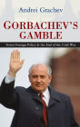 Gorbachev's Gamble: Soviet Foreign Policy and the End of the Cold War