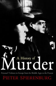 Title: A History of Murder: Personal Violence in Europe from the Middle Ages to the Present / Edition 1, Author: Pieter Spierenburg