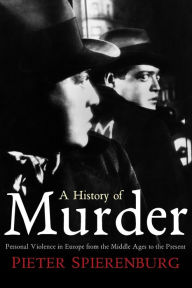 Title: A History of Murder: Personal Violence in Europe from the Middle Ages to the Present / Edition 1, Author: Pieter Spierenburg