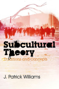 Title: Subcultural Theory: Traditions and Concepts / Edition 1, Author: J. Patrick Williams