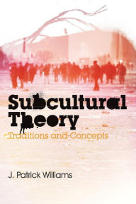 Title: Subcultural Theory: Traditions and Concepts / Edition 1, Author: J. Patrick Williams
