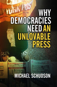 Title: Why Democracies Need an Unlovable Press / Edition 1, Author: Michael Schudson