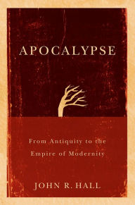 Title: Apocalypse: From Antiquity to the Empire of Modernity / Edition 1, Author: John R. Hall