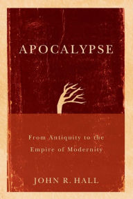 Title: Apocalypse: From Antiquity to the Empire of Modernity, Author: John R. Hall