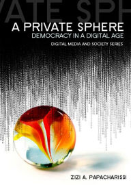 Title: A Private Sphere: Democracy in a Digital Age / Edition 1, Author: Zizi A. Papacharissi