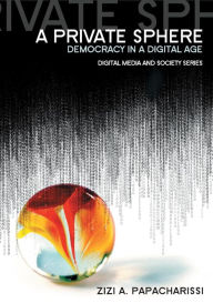 Title: A Private Sphere: Democracy in a Digital Age / Edition 1, Author: Zizi A. Papacharissi