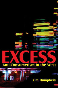 Title: Excess: Anti-consumerism in the West / Edition 1, Author: Kim Humphery