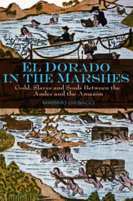Title: El Dorado in the Marshes: Gold, Slaves and Souls between the Andes and the Amazon / Edition 1, Author: Massimo Livi-Bacci