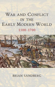 Title: War and Conflict in the Early Modern World: 1500 - 1700 / Edition 1, Author: Brian Sandberg