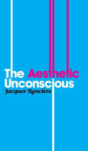 Title: The Aesthetic Unconscious / Edition 1, Author: Jacques Rancière