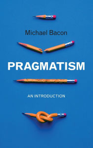 Title: Pragmatism: An Introduction / Edition 1, Author: Michael Bacon
