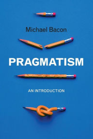 Title: Pragmatism: An Introduction / Edition 1, Author: Michael Bacon