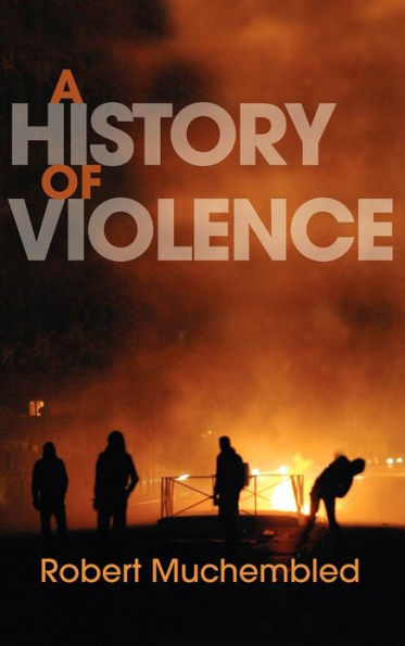 A History of Violence: From the End of the Middle Ages to the Present / Edition 1