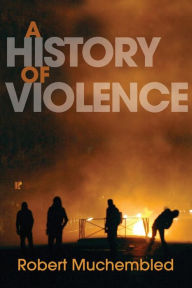 Title: A History of Violence: From the End of the Middle Ages to the Present / Edition 1, Author: Robert Muchembled